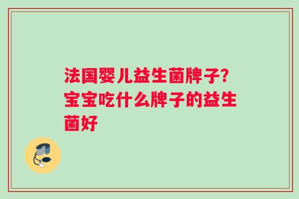 法国婴儿益生菌牌子？宝宝吃什么牌子的益生菌好