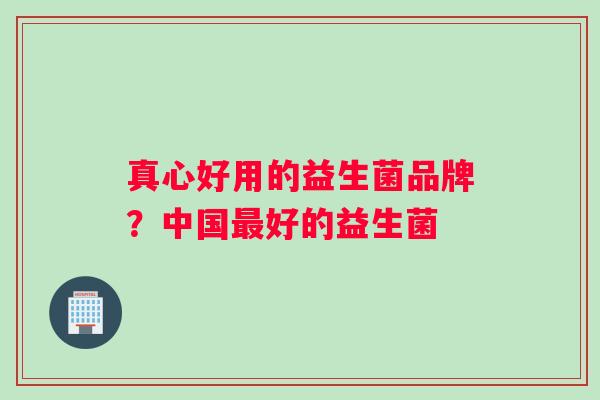 真心好用的益生菌品牌？中国最好的益生菌