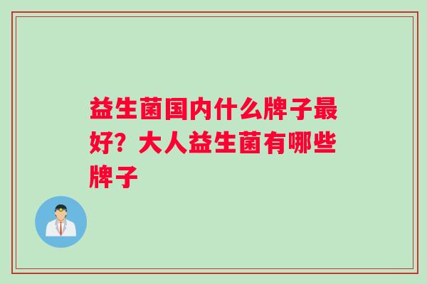 益生菌国内什么牌子好？大人益生菌有哪些牌子