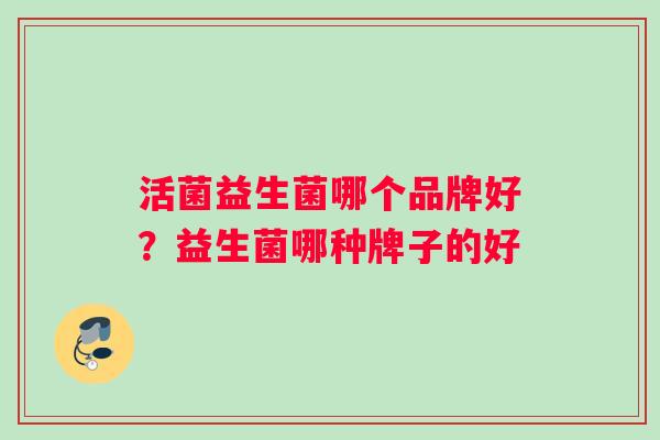 活菌益生菌哪个品牌好？益生菌哪种牌子的好
