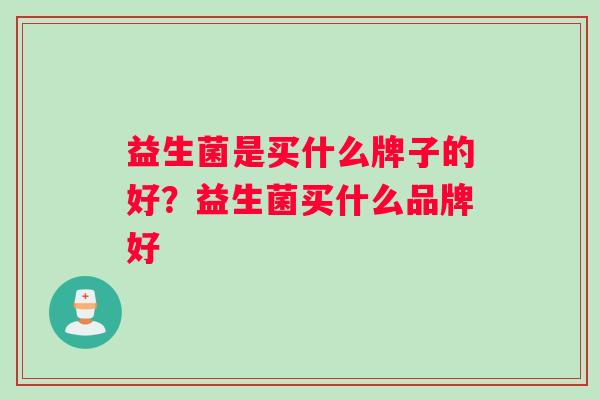 益生菌是买什么牌子的好？益生菌买什么品牌好