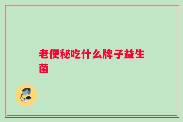 老吃什么牌子益生菌 老吃什么牌子益生菌
