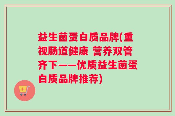 益生菌蛋白质品牌(重视肠道健康 营养双管齐下——优质益生菌蛋白质品牌推荐)