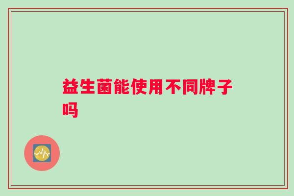 益生菌能使用不同牌子吗