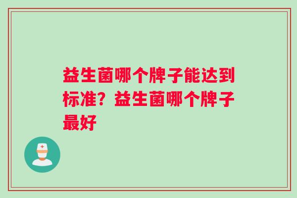 益生菌哪个牌子能达到标准？益生菌哪个牌子最好