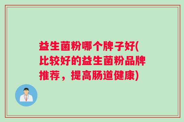 益生菌粉哪个牌子好(比较好的益生菌粉品牌推荐，提高肠道健康)