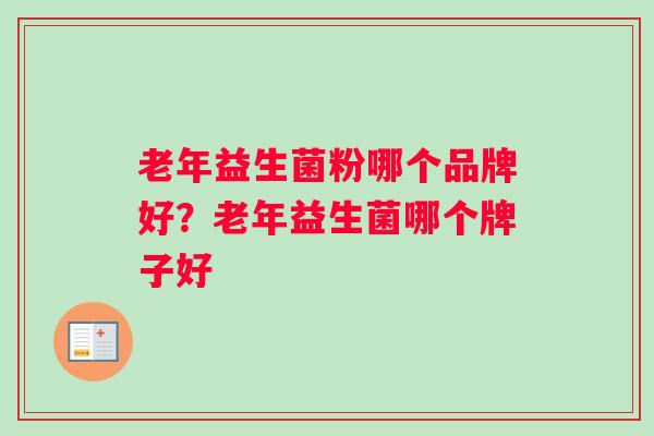 老年益生菌粉哪个品牌好？老年益生菌哪个牌子好