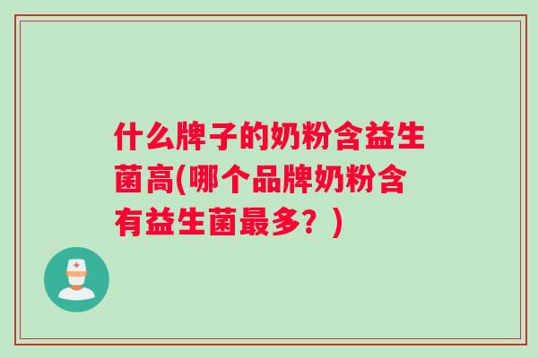 什么牌子的奶粉含益生菌高(哪个品牌奶粉含有益生菌最多？)