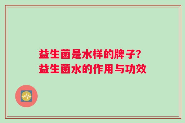 益生菌是水样的牌子？益生菌水的作用与功效