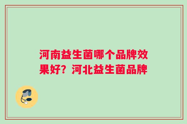 河南益生菌哪个品牌效果好？河北益生菌品牌