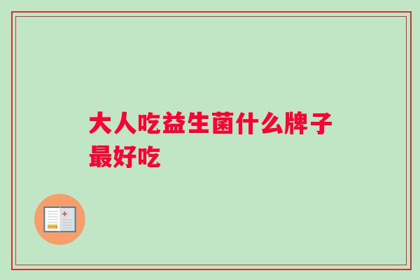 大人吃益生菌什么牌子好吃 大人吃益生菌什么牌子好吃
