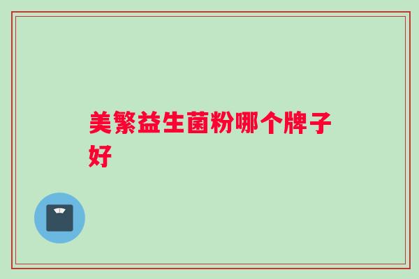 美繁益生菌粉哪个牌子好