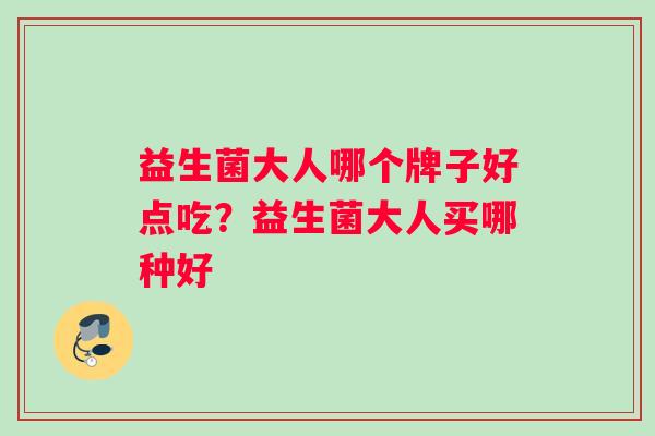益生菌大人哪个牌子好点吃？益生菌大人买哪种好