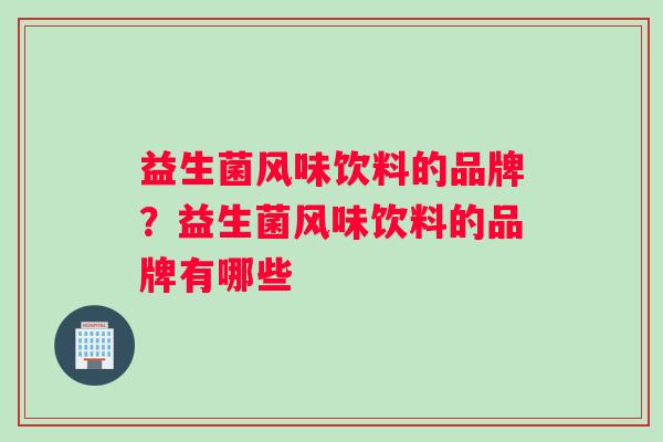 益生菌风味饮料的品牌？益生菌风味饮料的品牌有哪些