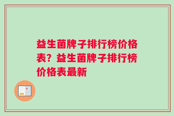 益生菌牌子排行榜价格表？益生菌牌子排行榜价格表最新