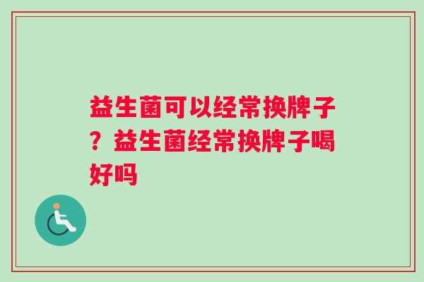 益生菌可以经常换牌子？益生菌经常换牌子喝好吗