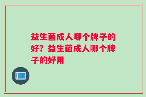 益生菌成人哪个牌子的好？益生菌成人哪个牌子的好用