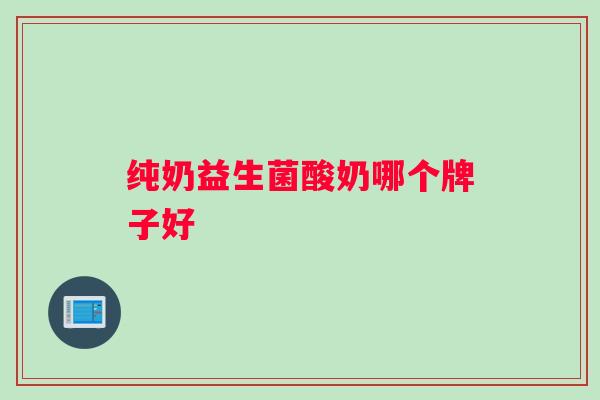 纯奶益生菌酸奶哪个牌子好