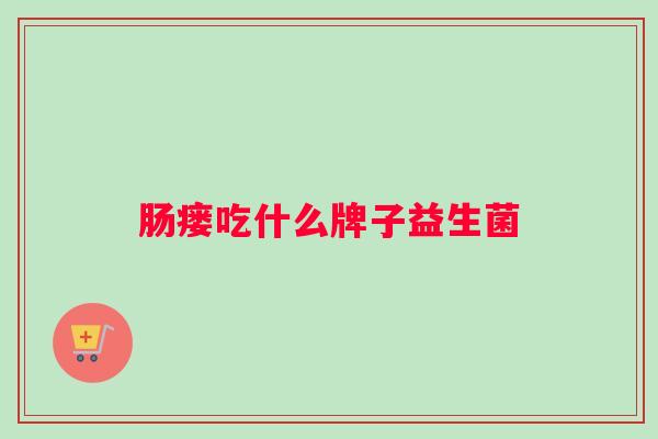 肠瘘吃什么牌子益生菌