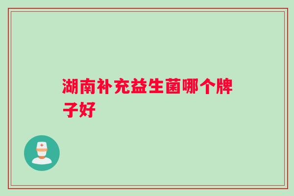 湖南补充益生菌哪个牌子好