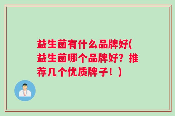 益生菌有什么品牌好(益生菌哪个品牌好？推荐几个优质牌子！)