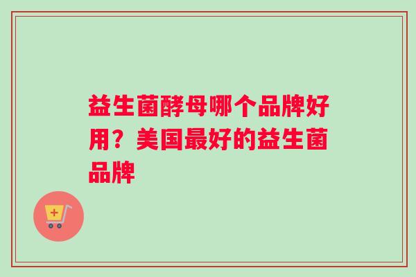 益生菌酵母哪个品牌好用？美国最好的益生菌品牌