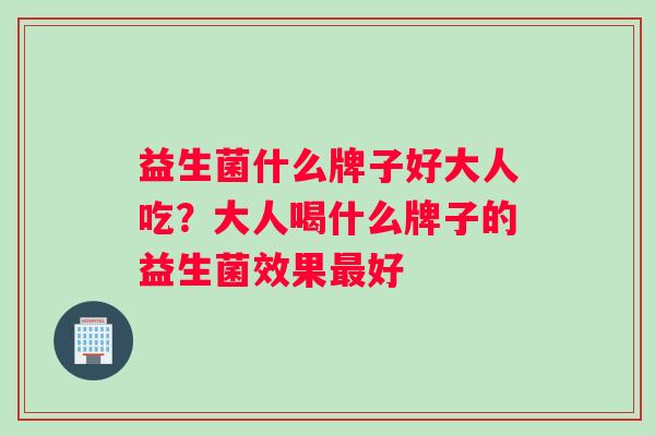 益生菌什么牌子好大人吃？大人喝什么牌子的益生菌效果最好