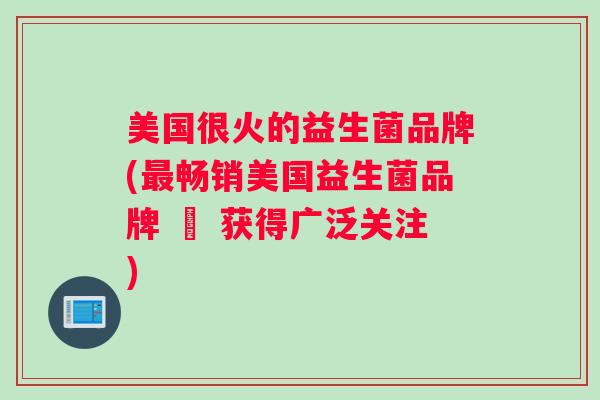 美国很火的益生菌品牌(最畅销美国益生菌品牌 – 获得广泛关注)
