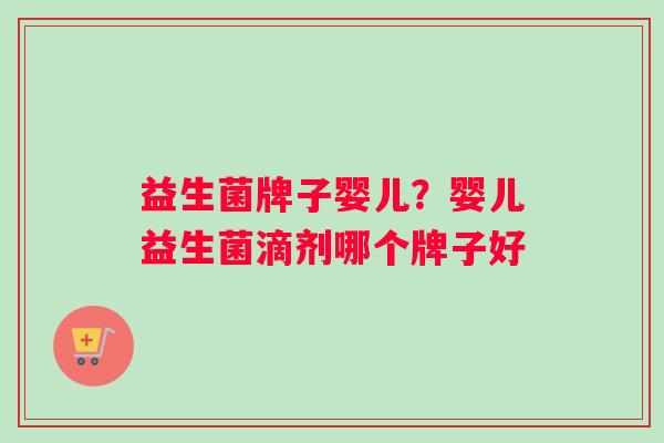 益生菌牌子婴儿？婴儿益生菌滴剂哪个牌子好