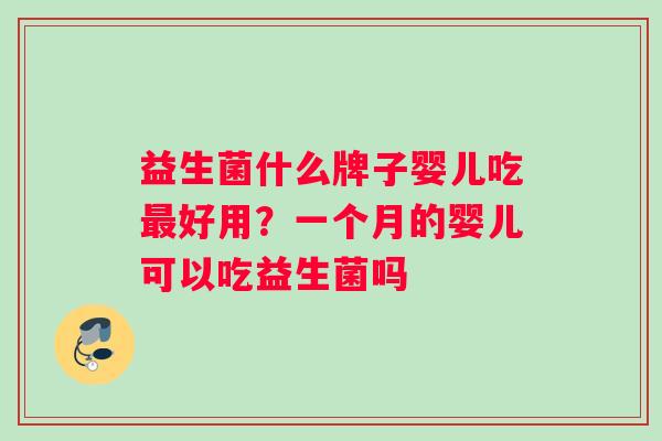 益生菌什么牌子婴儿吃最好用？一个月的婴儿可以吃益生菌吗