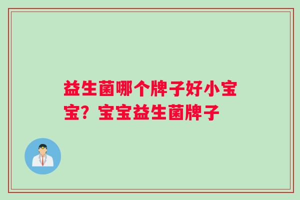 益生菌哪个牌子好小宝宝？宝宝益生菌牌子