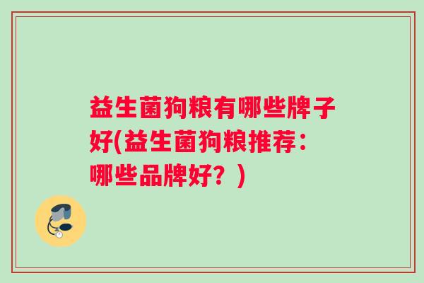 益生菌狗粮有哪些牌子好(益生菌狗粮推荐：哪些品牌好？)