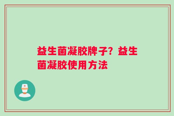 益生菌凝胶牌子？益生菌凝胶使用方法