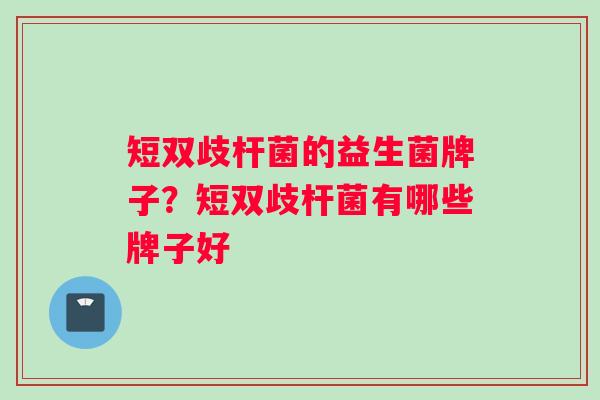 短双歧杆菌的益生菌牌子？短双歧杆菌有哪些牌子好