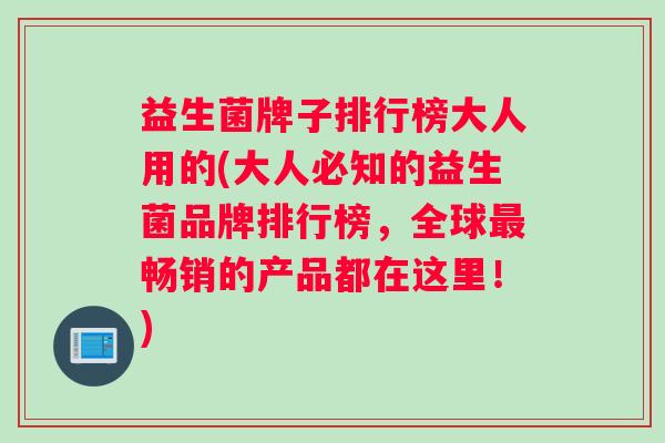 益生菌牌子排行榜大人用的(大人必知的益生菌品牌排行榜，全球最畅销的产品都在这里！)
