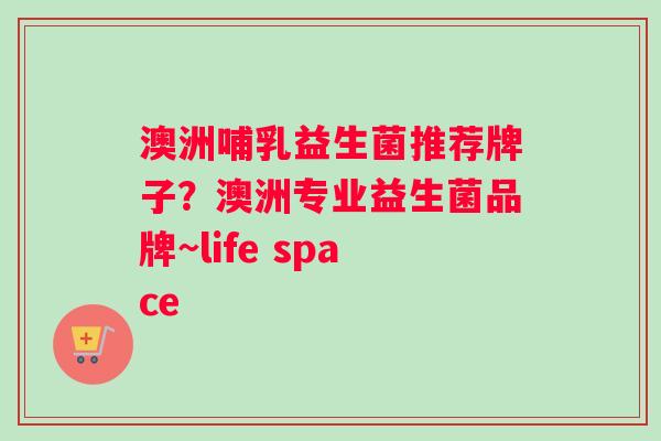 澳洲哺乳益生菌推荐牌子？澳洲专业益生菌品牌~life space