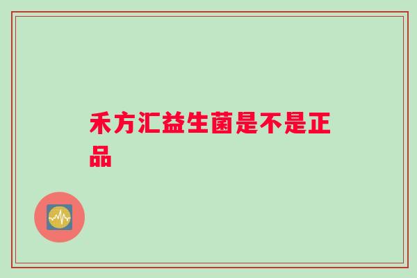 禾方汇益生菌是不是正品
