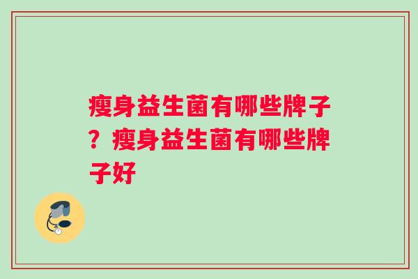 瘦身益生菌有哪些牌子？瘦身益生菌有哪些牌子好