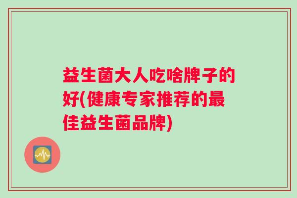 益生菌大人吃啥牌子的好(健康专家推荐的最佳益生菌品牌)