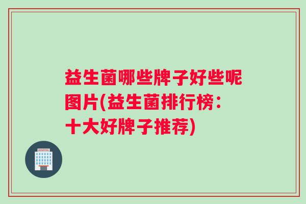 益生菌哪些牌子好些呢图片(益生菌排行榜：十大好牌子推荐)