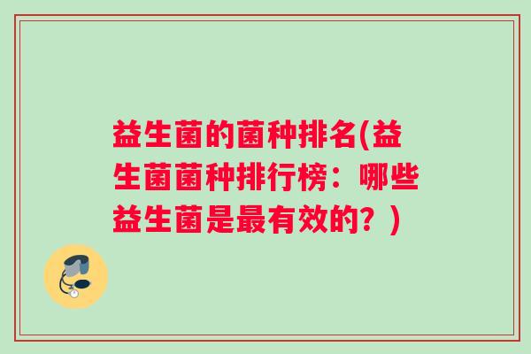 益生菌的菌种排名(益生菌菌种排行榜：哪些益生菌是最有效的？)