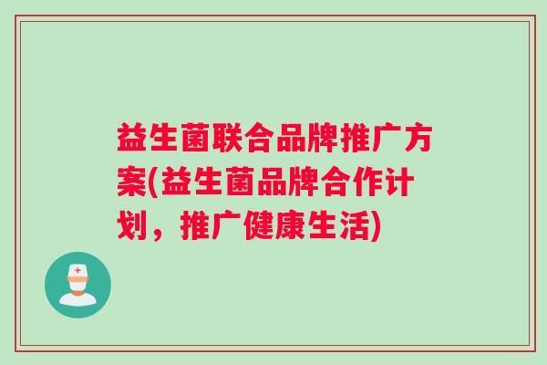 益生菌联合品牌推广方案(益生菌品牌合作计划，推广健康生活)