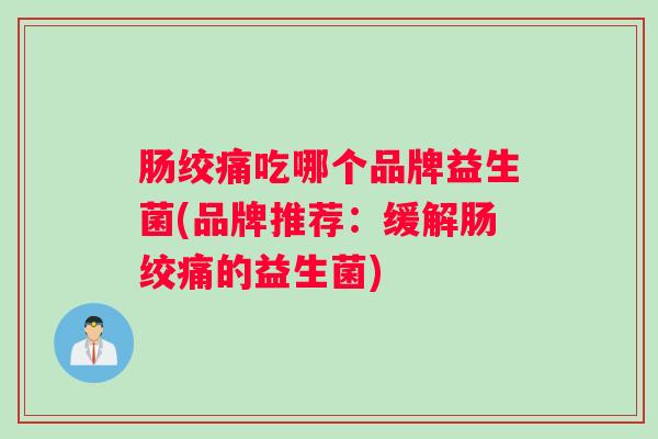 肠绞痛吃哪个品牌益生菌(品牌推荐：缓解肠绞痛的益生菌)