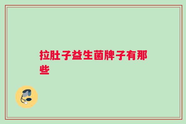拉肚子益生菌牌子有那些 拉肚子益生菌牌子有那些