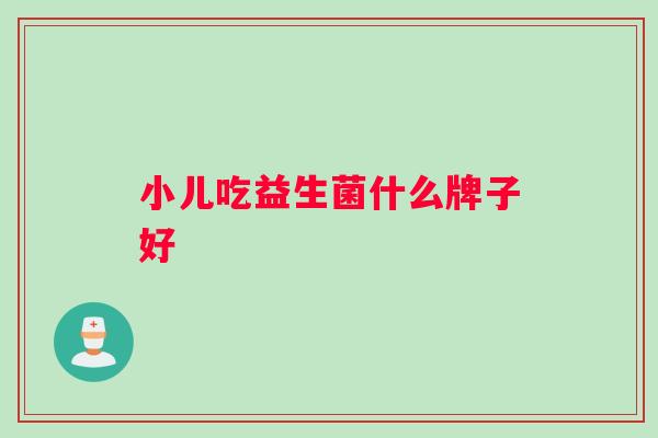 小儿吃益生菌什么牌子好