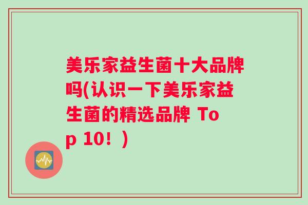 美乐家益生菌十大品牌吗(认识一下美乐家益生菌的精选品牌 Top 10！)