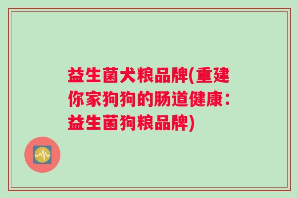 益生菌犬粮品牌(重建你家狗狗的肠道健康：益生菌狗粮品牌)