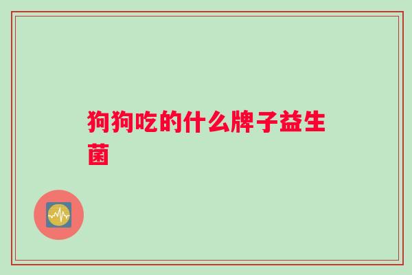 狗狗吃的什么牌子益生菌