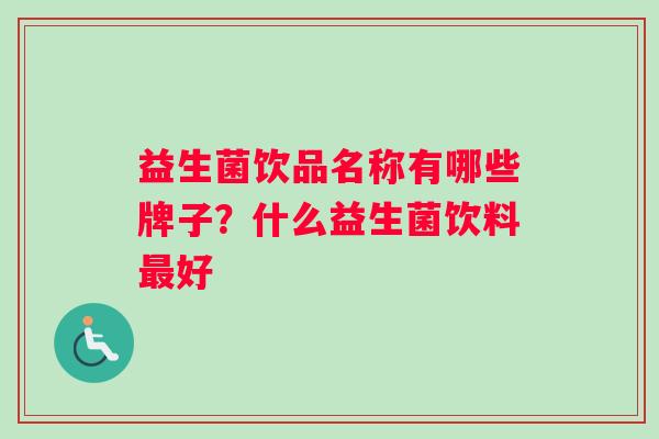 益生菌饮品名称有哪些牌子?什么益生菌饮料好 益生菌饮品名称有哪些牌子?什么益生菌饮料好
