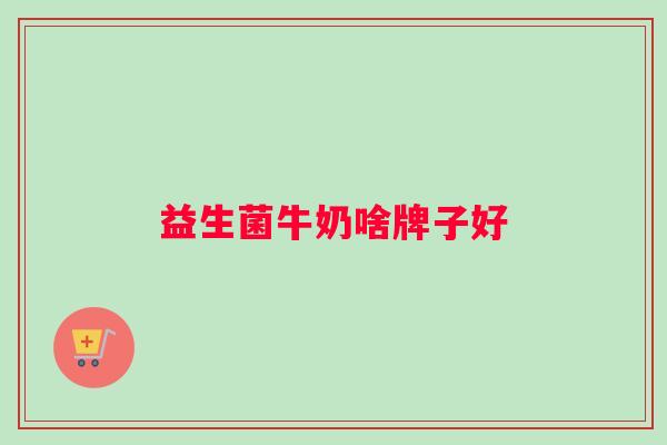 益生菌牛奶啥牌子好
